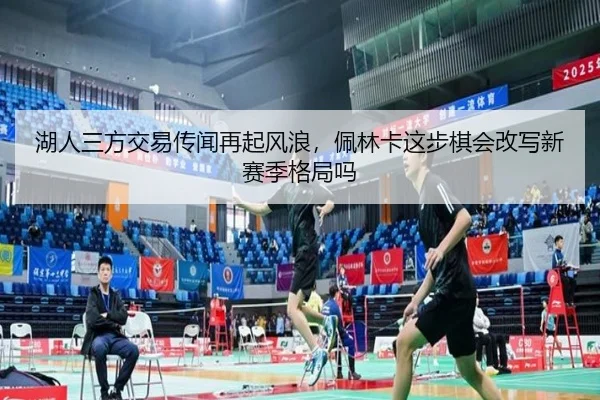 湖人三方交易传闻再起风浪，佩林卡这步棋会改写新赛季格局吗